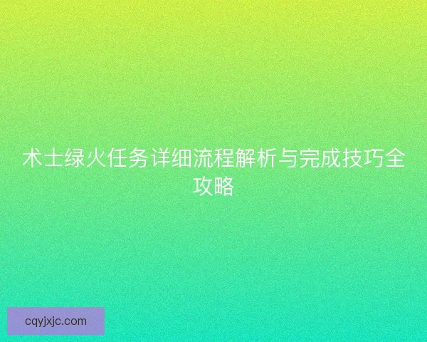 术士绿火任务详细流程解析与完成技巧全攻略