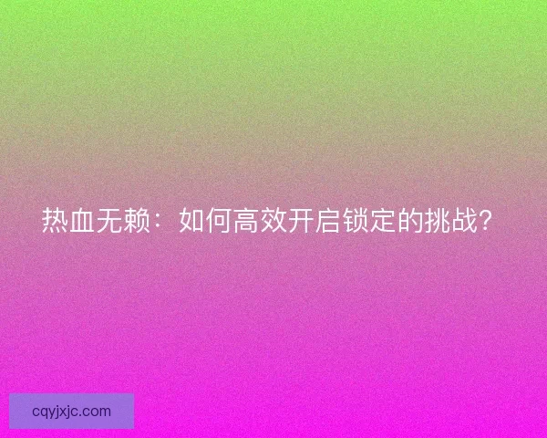热血无赖:如何高效开启锁定的挑战? 热血无赖:如何高效开启锁定的挑战?