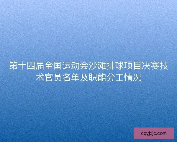 第十四届全国运动会沙滩排球项目决赛技术官员名单及职能分工情况 第十四届全国运动会沙滩排球项目决赛技术官员名单及职能分工情况