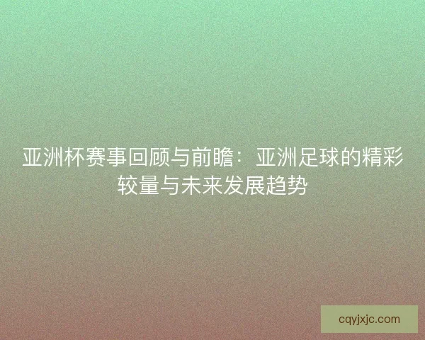 亚洲杯赛事回顾与前瞻：亚洲足球的精彩较量与未来发展趋势