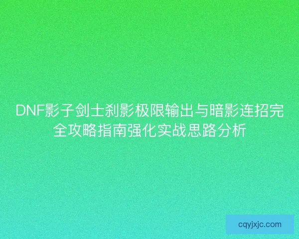 DNF影子剑士刹影极限输出与暗影连招完全攻略指南强化实战思路分析