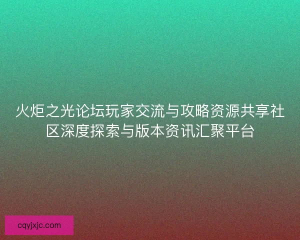 火炬之光论坛玩家交流与攻略资源共享社区深度探索与版本资讯汇聚平台 火炬之光论坛玩家交流与攻略资源共享社区深度探索与版本资讯汇聚平台