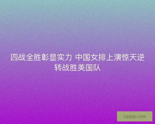 四战全胜彰显实力 中国女排上演惊天逆转战胜美国队