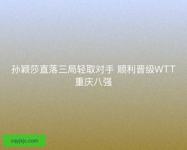 孙颖莎直落三局轻取对手 顺利晋级WTT重庆八强