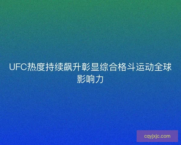 UFC热度持续飙升彰显综合格斗运动全球影响力