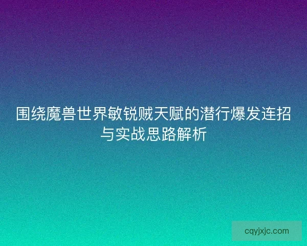 围绕魔兽世界敏锐贼天赋的潜行爆发连招与实战思路解析
