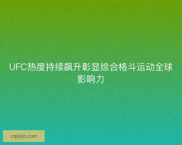 UFC热度持续飙升彰显综合格斗运动全球影响力