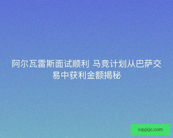 阿尔瓦雷斯面试顺利 马竞计划从巴萨交易中获利金额揭秘