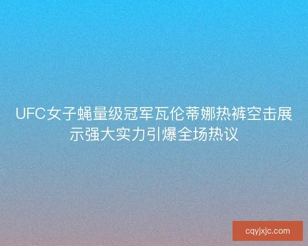 UFC女子蝇量级冠军瓦伦蒂娜热裤空击展示强大实力引爆全场热议