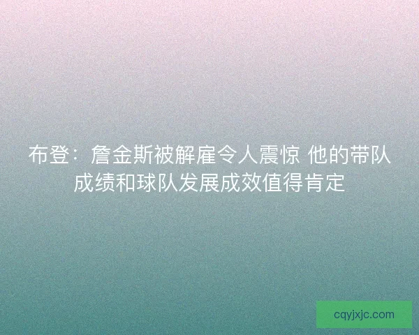 布登：詹金斯被解雇令人震惊 他的带队成绩和球队发展成效值得肯定