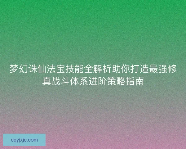 梦幻诛仙法宝技能全解析助你打造最强修真战斗体系进阶策略指南